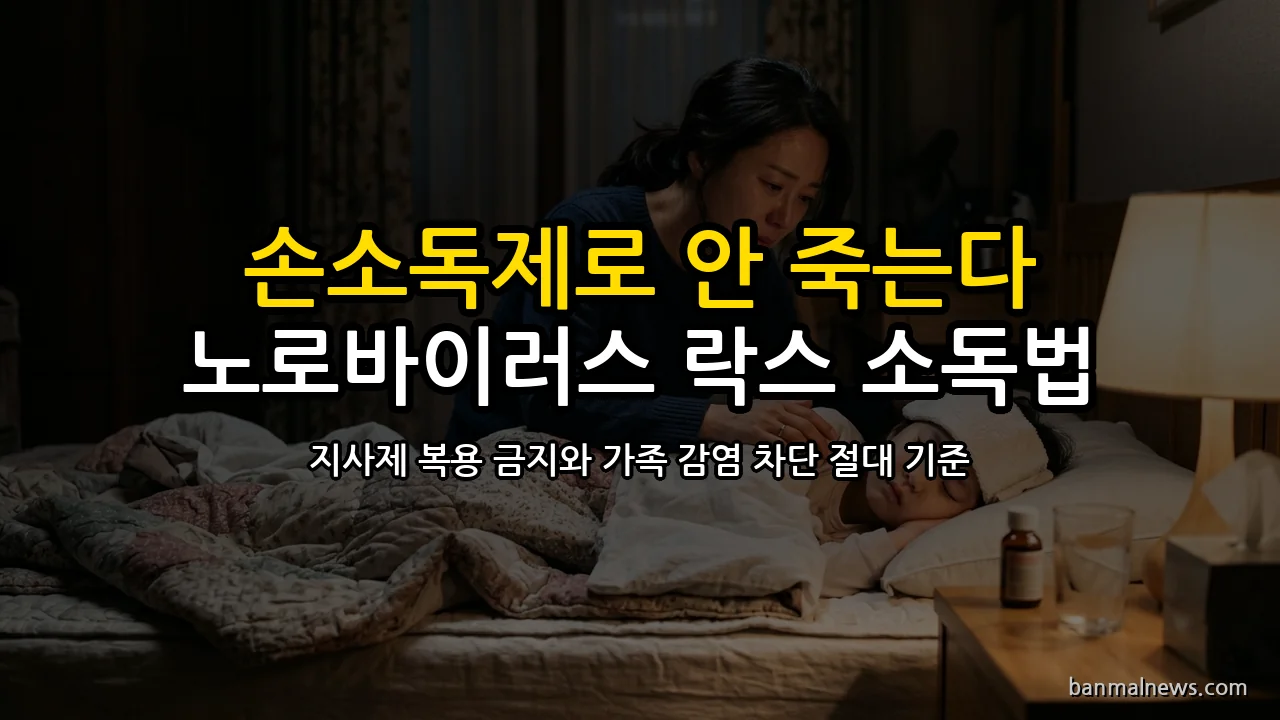 알코올 소독제 믿고 굴 먹었다가 온 가족 응급실행: 노로바이러스 지사제 먹으면 안 되는 이유와 락스 1,000ppm 살균·수액 치료 절대 기준