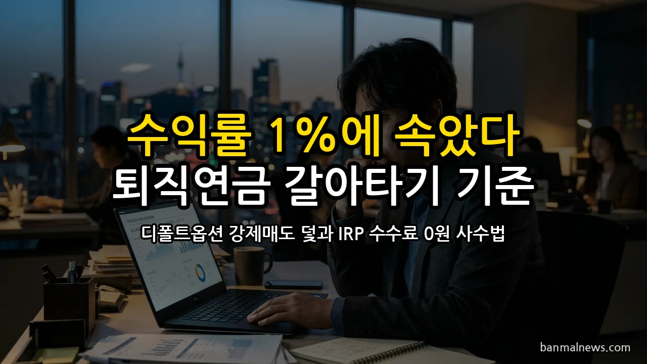 "은행 퇴직연금 증권사로 옮기면 대박?" 10월 말 실물이전 속 디폴트옵션 강제 매도 덫과 IRP 수수료 0원 사수 4대 절대 기준