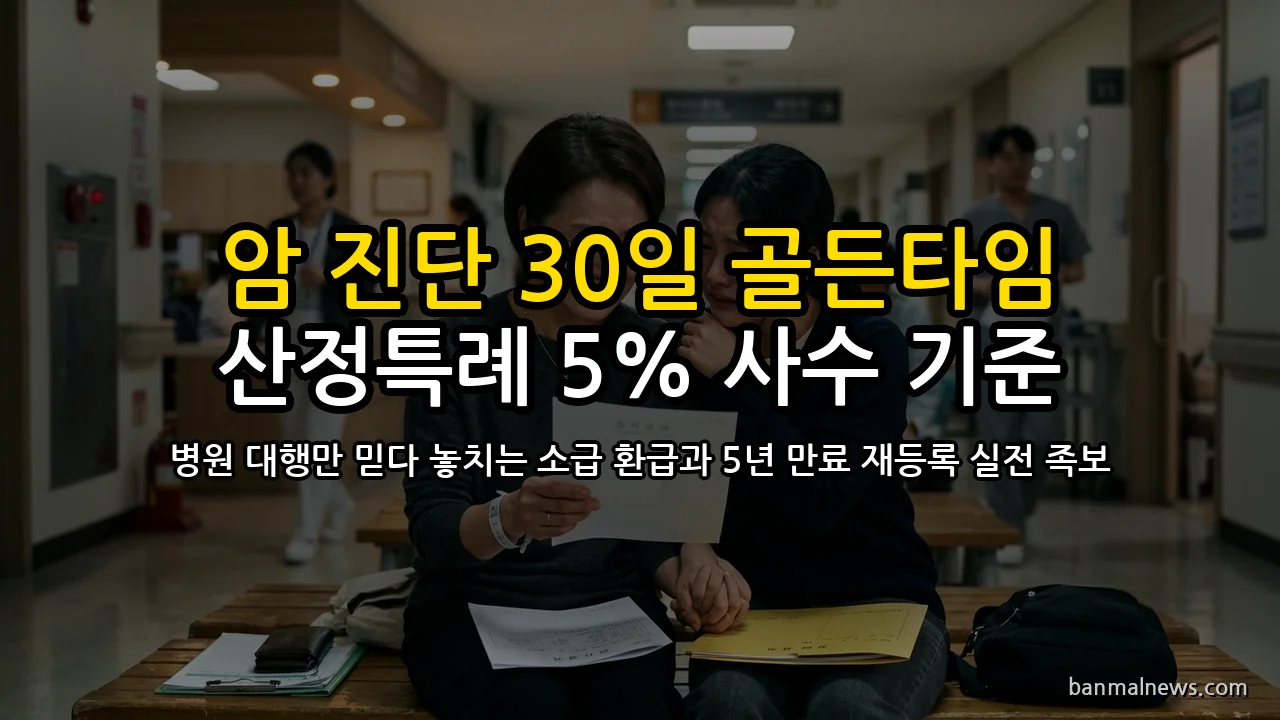 "암 진단받고 30일 지나면 1,000만 원 날린다?" 중증질환 산정특례 5% 소급 적용 골든타임과 5년 만료 재등록·비급여 방어 4대 절대 기준