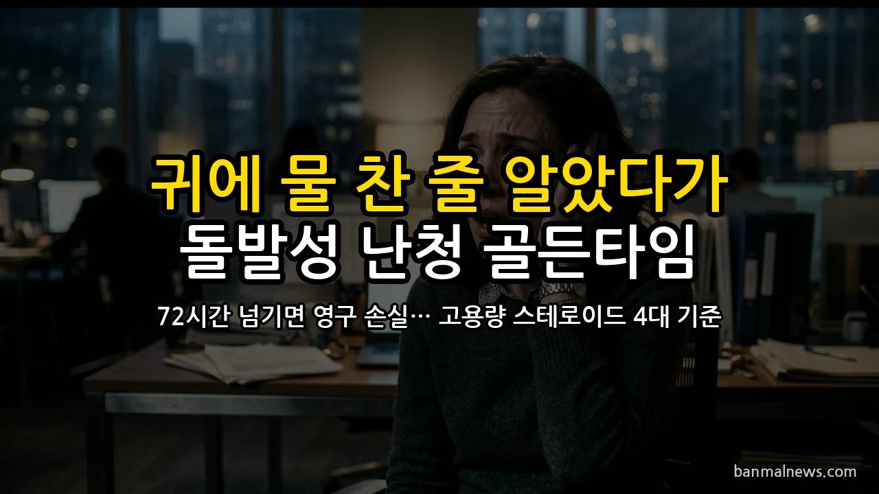 "귀에 물 찬 줄 알고 사흘 뒀다간 평생 보청기 찬다" 돌발성 난청 72시간 골든타임과 고용량 스테로이드·고막주사·고압산소 급여 4대 절대 기준
