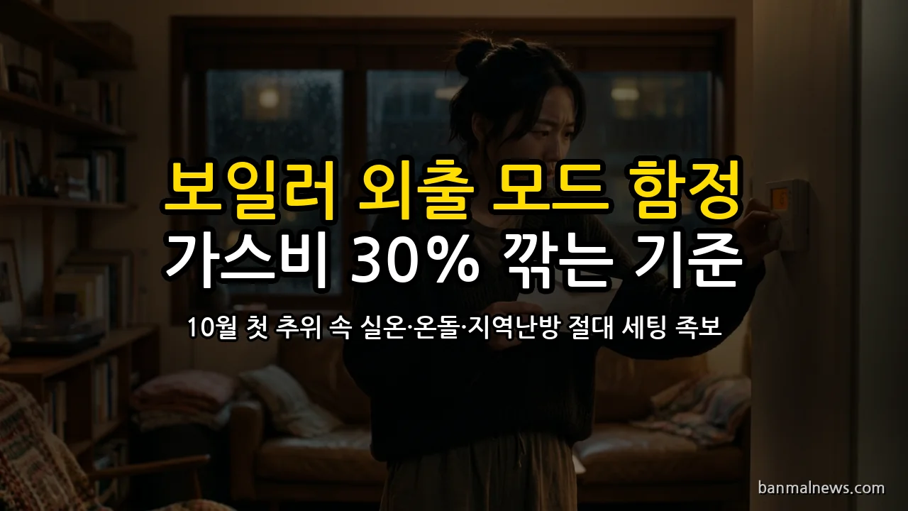 외출할 때 외출 모드 누르면 가스비 폭탄 맞는다: 10월 첫 추위 속 가스비 30% 깎는 보일러 실온·온돌·지역난방 절대 기준